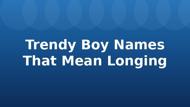 Trendy Boy Names That Mean Longing