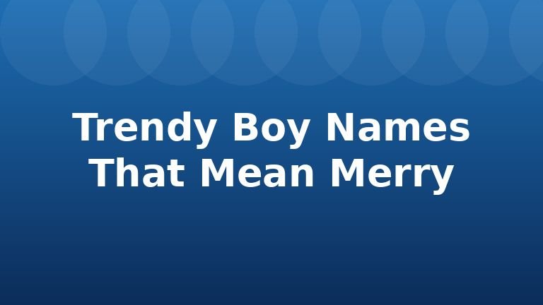 Trendy Boy Names That Mean Merry