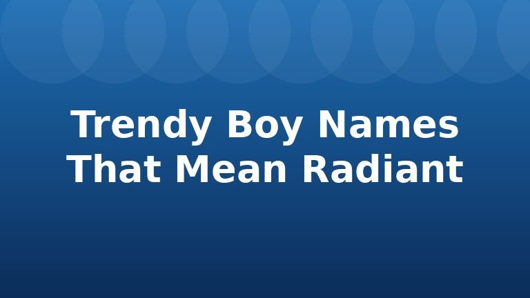 Trendy Boy Names That Mean Radiant