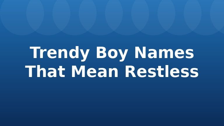 Trendy Boy Names That Mean Restless