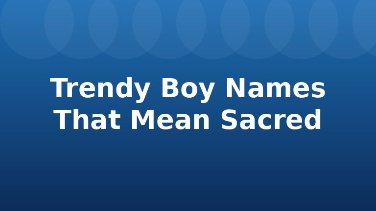 Trendy Boy Names That Mean Sacred