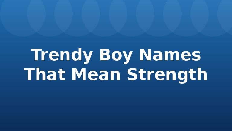 Trendy Boy Names That Mean Strength