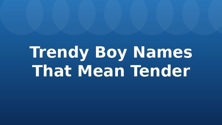 Trendy Boy Names That Mean Tender