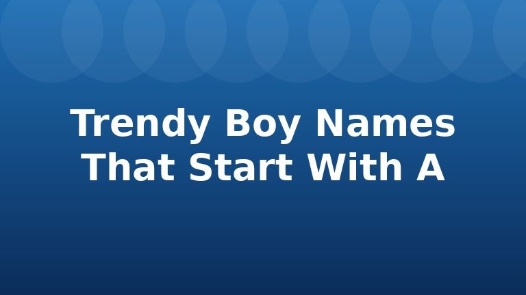 Trendy Boy Names That Start With A