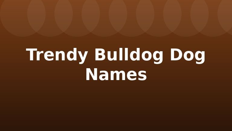 Trendy Bulldog Dog Names