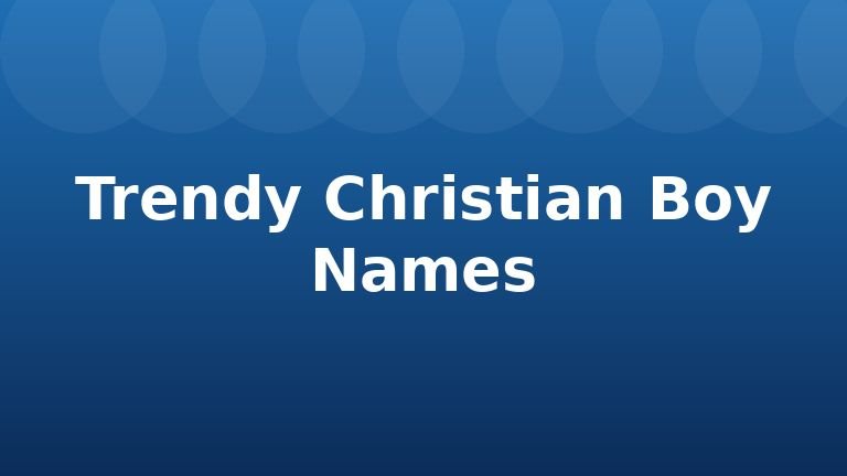 Trendy Christian Boy Names
