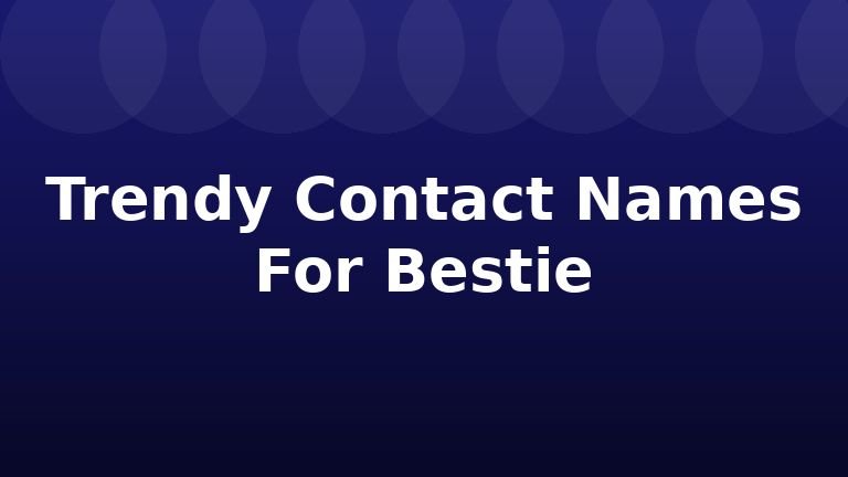 Trendy Contact Names For Bestie