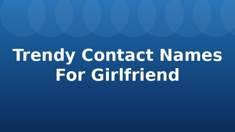 Trendy Contact Names For Girlfriend