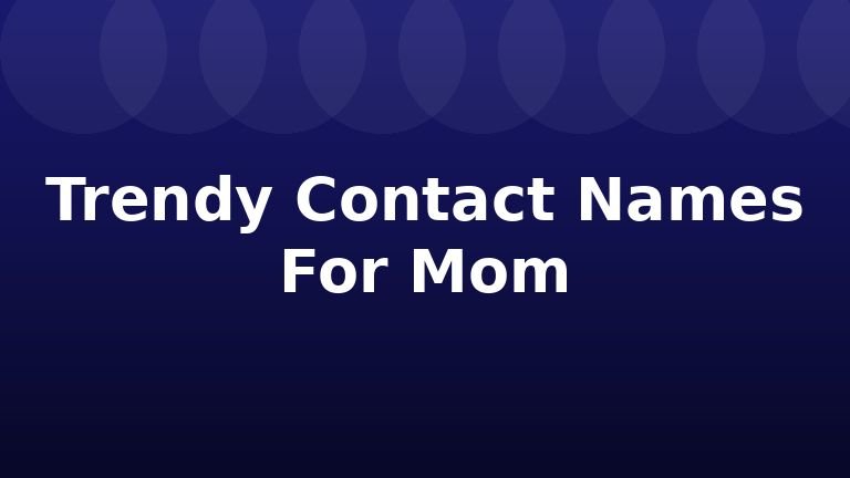 Trendy Contact Names For Mom