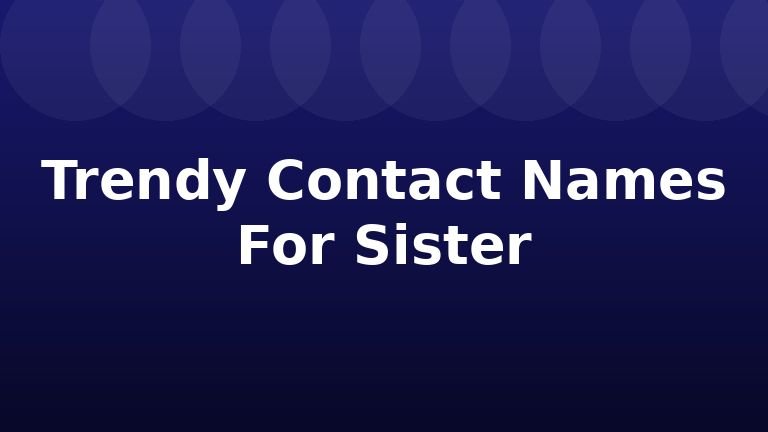 Trendy Contact Names For Sister