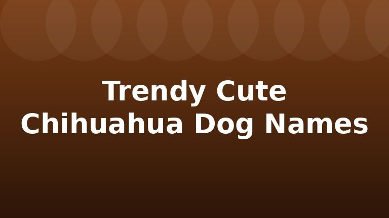 Trendy Cute Chihuahua Dog Names