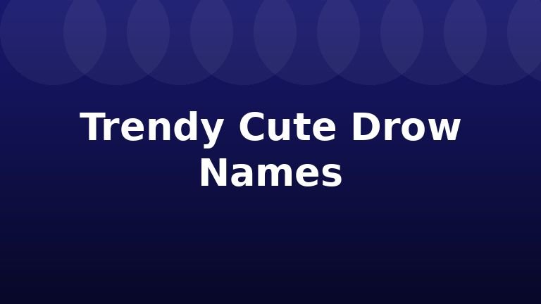 Trendy Cute Drow Names