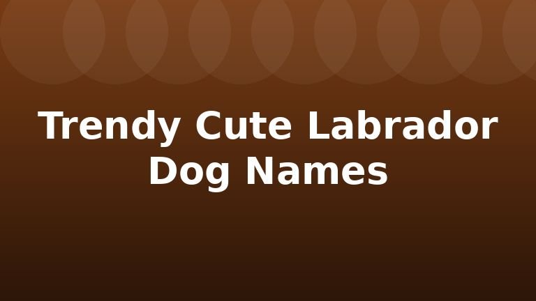 Trendy Cute Labrador Dog Names