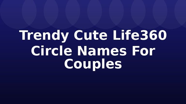 Trendy Cute Life360 Circle Names For Couples