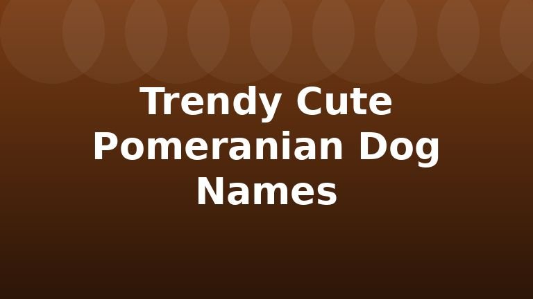 Trendy Cute Pomeranian Dog Names