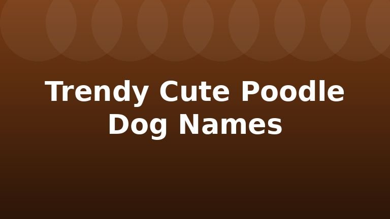 Trendy Cute Poodle Dog Names