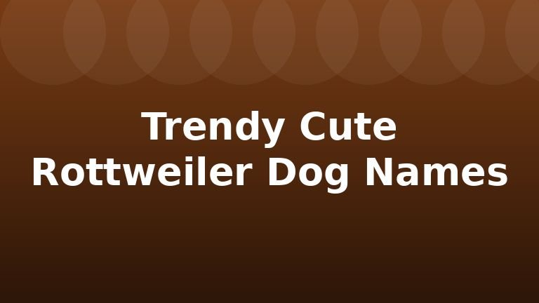 Trendy Cute Rottweiler Dog Names
