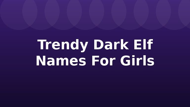 Trendy Dark Elf Names For Girls