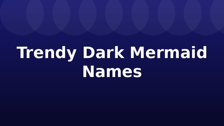Trendy Dark Mermaid Names