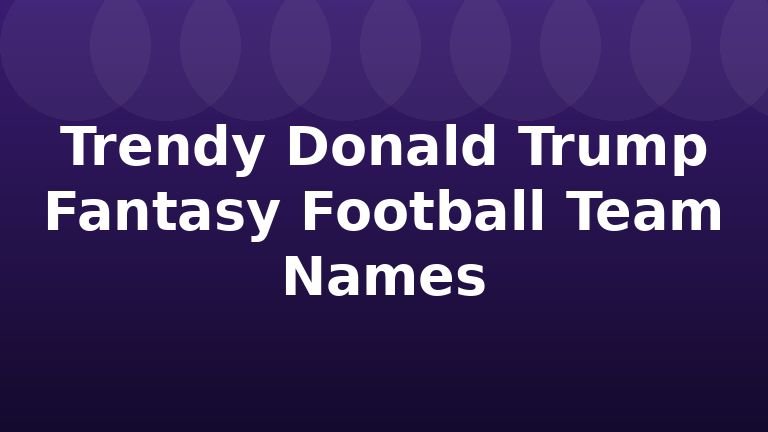 Trendy Donald Trump Fantasy Football Team Names