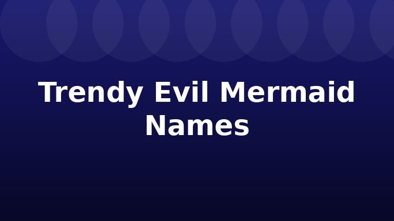 Trendy Evil Mermaid Names