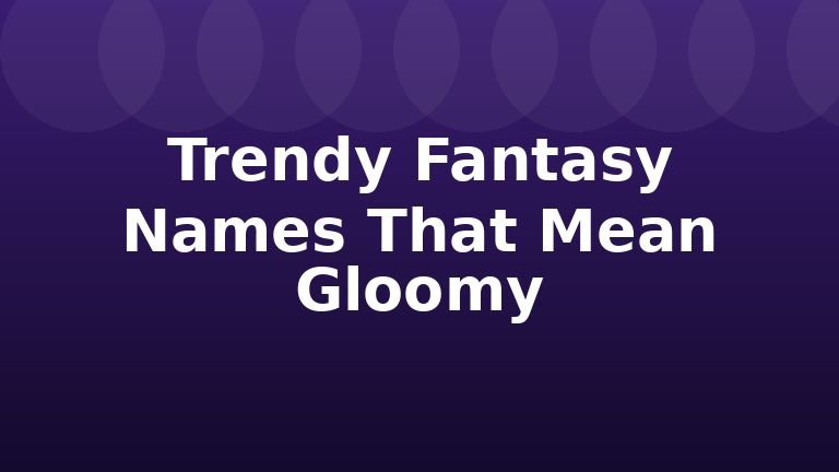 Trendy Fantasy Names That Mean Gloomy