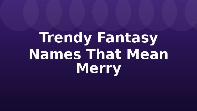 Trendy Fantasy Names That Mean Merry