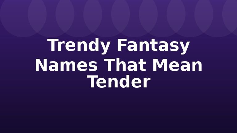 Trendy Fantasy Names That Mean Tender