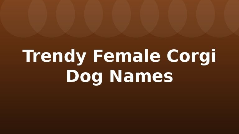 Trendy Female Corgi Dog Names