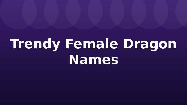 Trendy Female Dragon Names