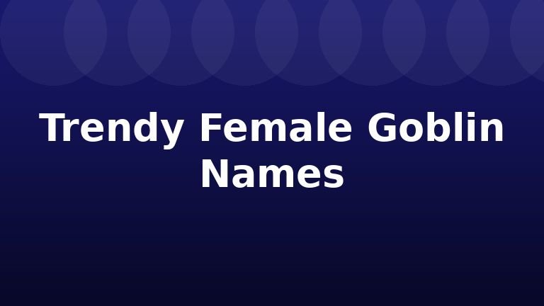 Trendy Female Goblin Names