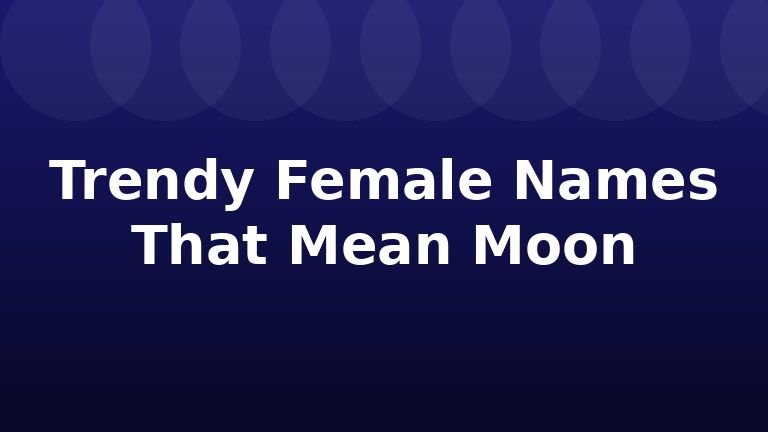Trendy Female Names That Mean Moon