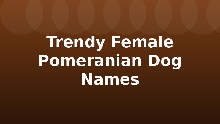 Trendy Female Pomeranian Dog Names