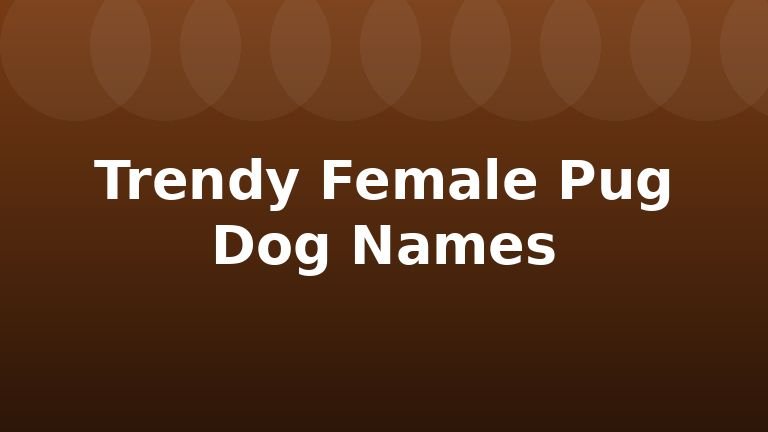 Trendy Female Pug Dog Names
