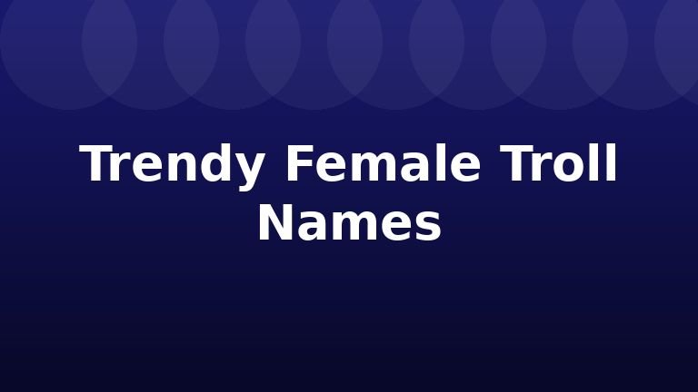 Trendy Female Troll Names