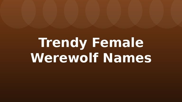 Trendy Female Werewolf Names