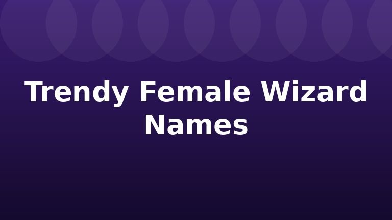 Trendy Female Wizard Names