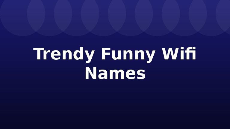 Trendy Funny Wifi Names