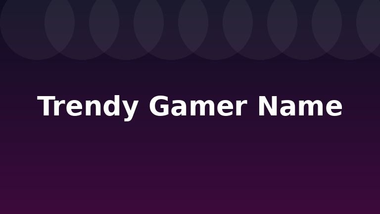 Trendy Gamer Name
