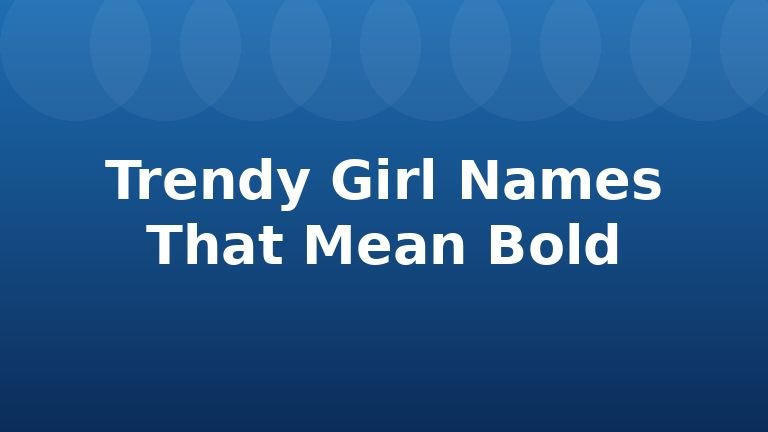 Trendy Girl Names That Mean Bold