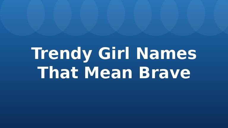 Trendy Girl Names That Mean Brave