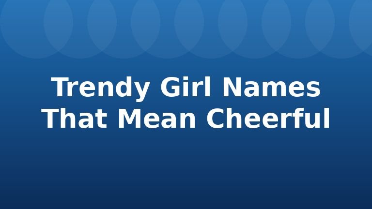 Trendy Girl Names That Mean Cheerful