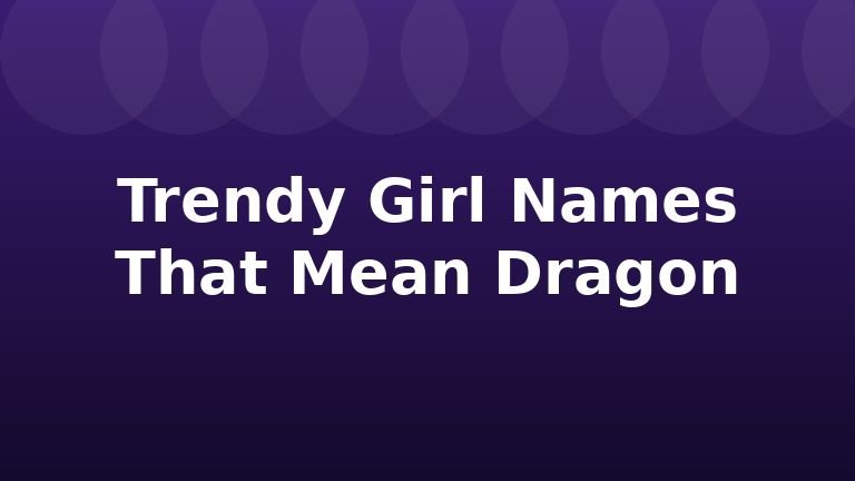 Trendy Girl Names That Mean Dragon