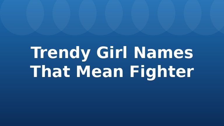 Trendy Girl Names That Mean Fighter