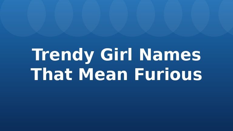 Trendy Girl Names That Mean Furious