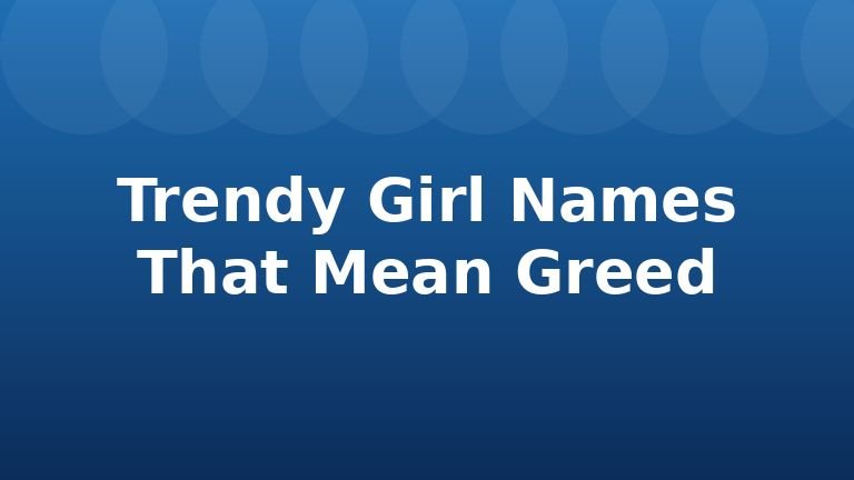Trendy Girl Names That Mean Greed