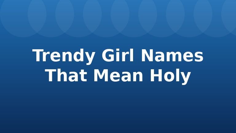 Trendy Girl Names That Mean Holy