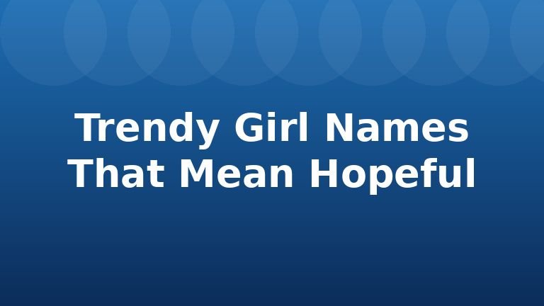 Trendy Girl Names That Mean Hopeful