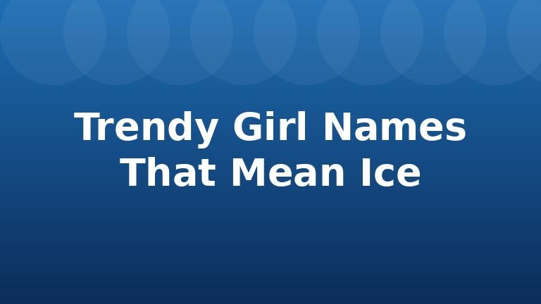 Trendy Girl Names That Mean Ice