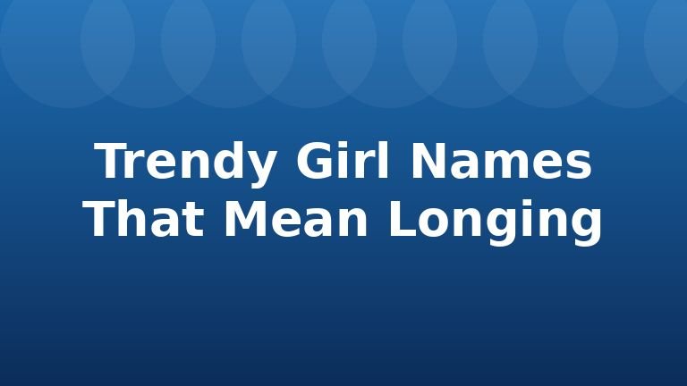 Trendy Girl Names That Mean Longing